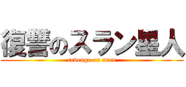 復讐のスラン星人 (revenge on sran)