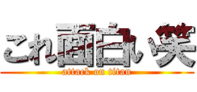 これ面白い笑 (attack on titan)