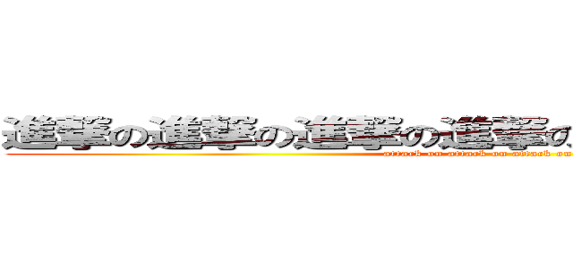 進撃の進撃の進撃の進撃の進撃の進撃の進撃の (attack on attack on attack on attack on)