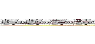 進撃の進撃の進撃の進撃の進撃の進撃の進撃の (attack on attack on attack on attack on)