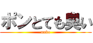 ポンとても臭い (unko)