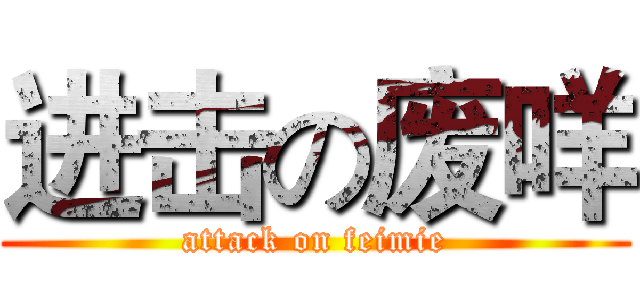 进击の废咩 (attack on feimie)