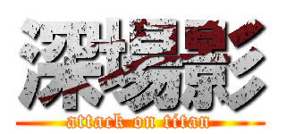 深場影 (attack on titan)