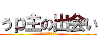 うｐ主の出会い (闇と光の翼の持ち主)