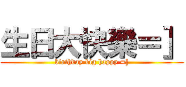 生日大快樂＝］ (birthday big happy =])