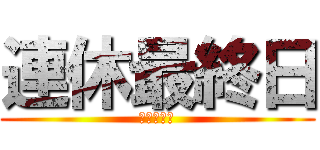 連休最終日 (しらんがな)