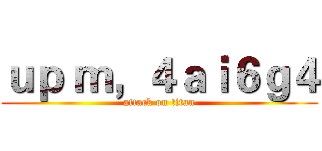 ｕｐ ｍ，４ａｉ６ｇ４ (attack on titan)