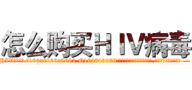 怎么购买ＨＩＶ病毒 (怎么购买HIV病毒【电.话186x0156x9662-Q194843976林氏药业】我们做的是长期生意,靠的是老客户长期支持
参考消息网2月20日报道 韩媒称，“剩女多、离婚率高的城市，房价一定会上涨。”这是中国经济学家金岩石2016年12月参加在上海举行的房地产相关论坛时说的话。
)