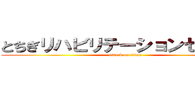 とちぎリハビリテーションセンター (attack on titan)