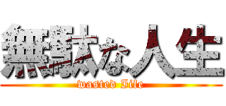 無駄な人生 (wasted Iife)