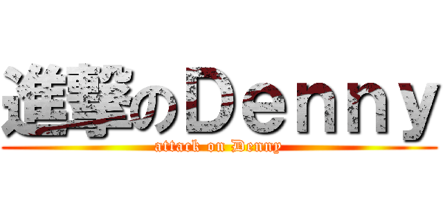 進撃のＤｅｎｎｙ (attack on Denny)