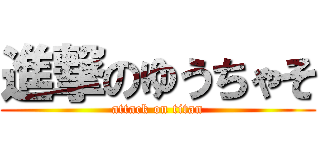 進撃のゆうちゃそ (attack on titan)