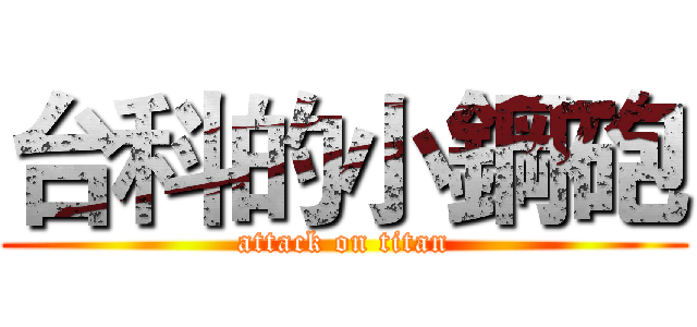 台科的小鋼砲 (attack on titan)