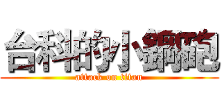 台科的小鋼砲 (attack on titan)