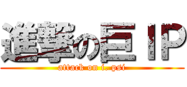 進撃の巨ＩＰ (attack on i. psi)