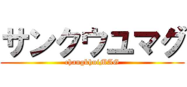 サンクウユマグ (changkhuiMAG)