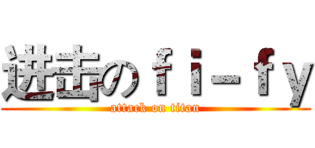进击のｆｉ－ｆｙ (attack on titan)