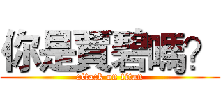 你是賈碧嗎？ (attack on titan)