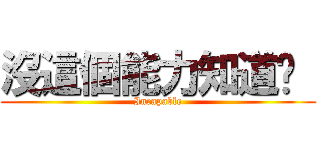 沒這個能力知道嗎  (Incapable)