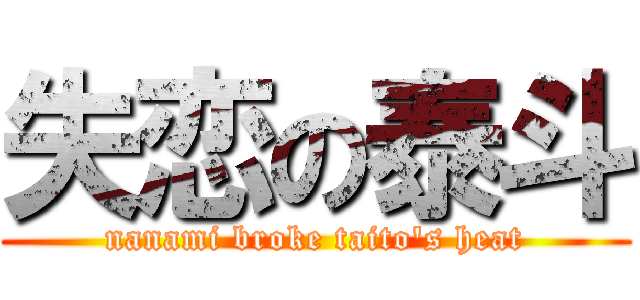 失恋の泰斗 (nanami broke taito\'s heat)