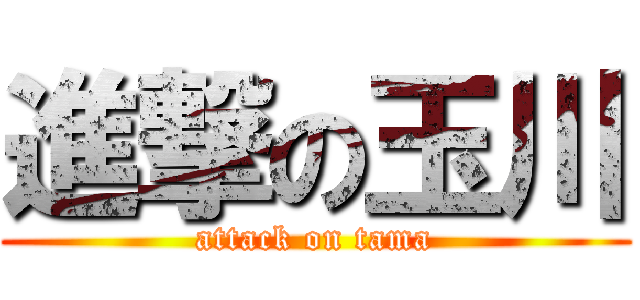 進撃の玉川 (attack on tama)