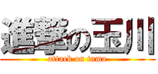進撃の玉川 (attack on tama)