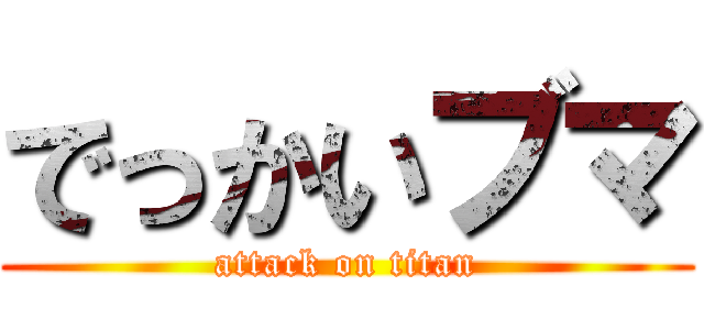 でっかいブマ (attack on titan)
