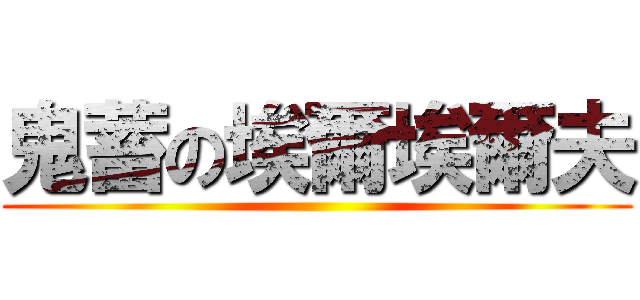 鬼蓄の埃爾埃爾夫 ()