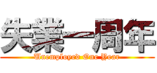 失業一周年 (Unemployed One Year)
