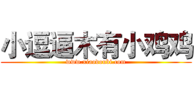 小逗逼木有小鸡鸡 (www.xiaodoubi.com)