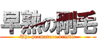 早熟の剛毛 (The premature bristle)