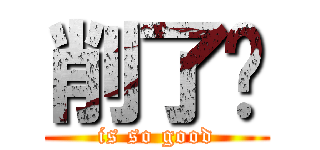 削了你 (is so good)