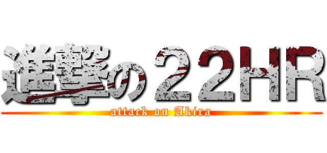 進撃の２２ＨＲ (attack on Akira)