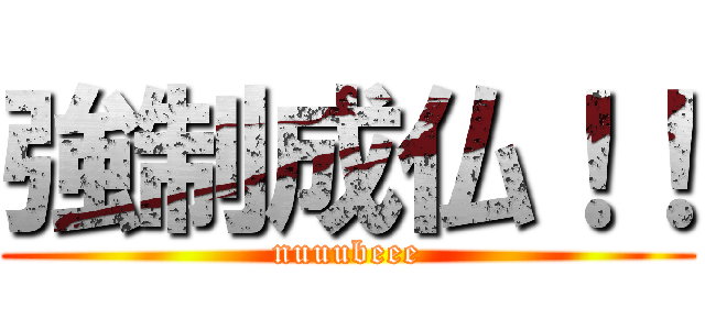 強制成仏！！ (nuuubeee)