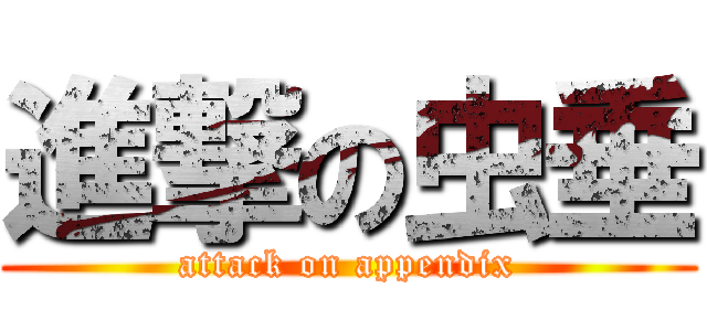 進撃の虫垂 (attack on appendix)