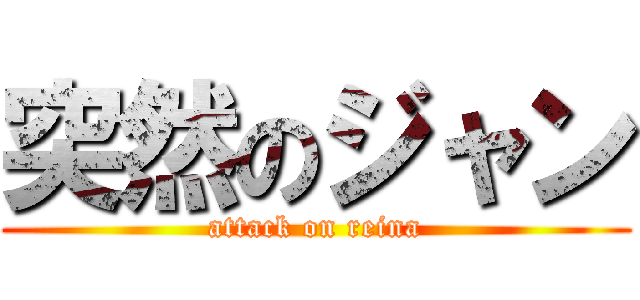 突然のジャン (attack on reina)
