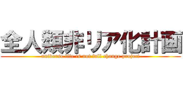 全人類非リア化計画 (universe life is not full change project)