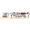  這啥？可以吃？ (attack on titan)