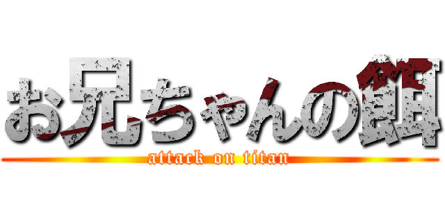 お兄ちゃんの餌 (attack on titan)