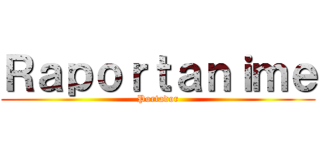 Ｒａｐｏｒｔａｎｉｍｅ (Portador)
