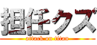 担任クズ (attack on titan)