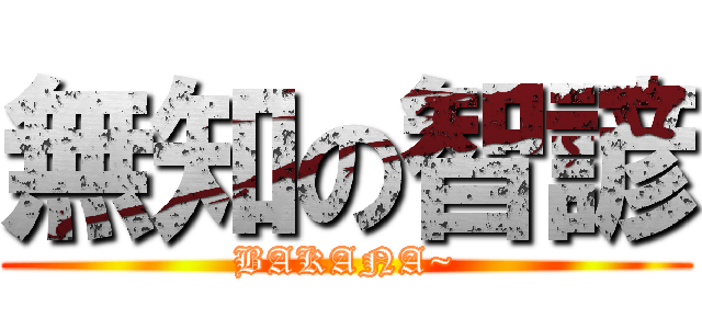 無知の智諺 (BAKANA~)