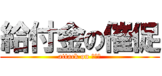 給付金の催促 (attack on ヤクバ)