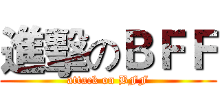 進擊のＢＦＦ (attack on BFF)