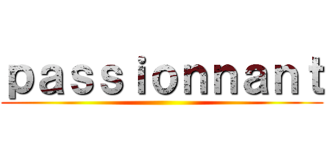 ｐａｓｓｉｏｎｎａｎｔ ()
