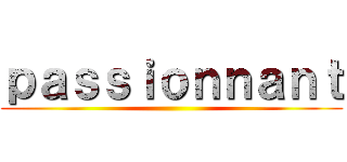 ｐａｓｓｉｏｎｎａｎｔ ()