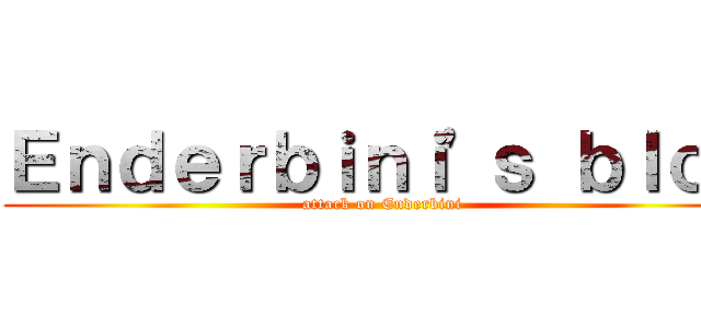 Ｅｎｄｅｒｂｉｎｉ'ｓ ｂｌｏｇ (attack on Enderbini)
