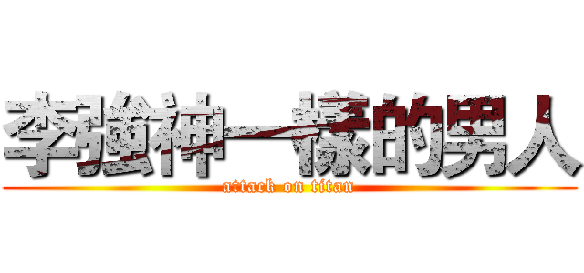 李強神一樣的男人 (attack on titan)