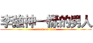 李強神一樣的男人 (attack on titan)
