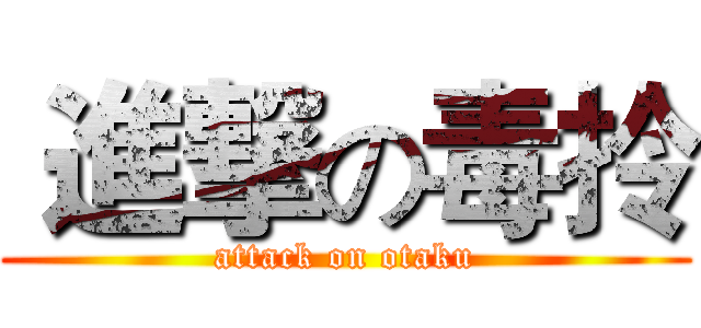  進撃の毒拎 (attack on otaku)